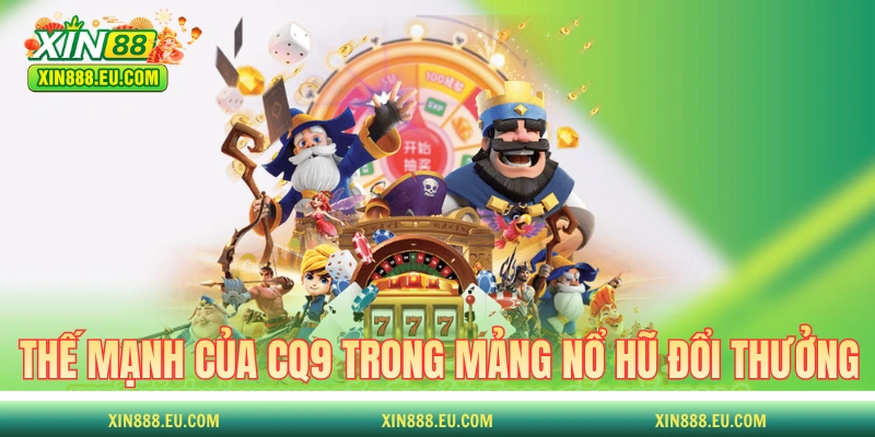 Các thế mạnh của CQ9 trong mảng nổ hũ đổi thưởng